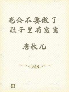 老公不要做了 肚子里有宝宝